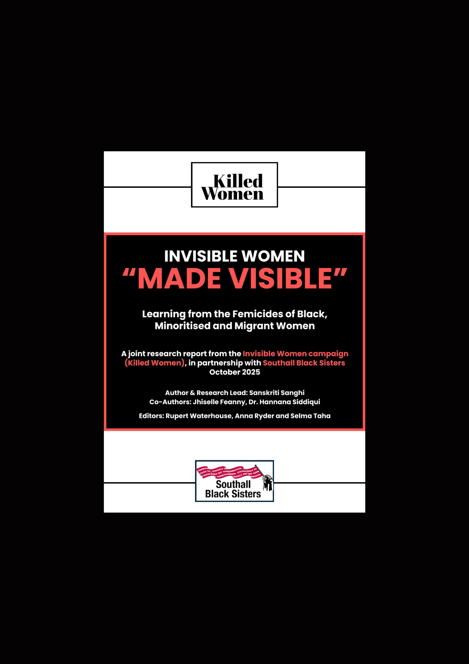 Cover page of a research report titled Invisible Women “Made Visible” – Learning from the Femicides of Black, Minoritised and Migrant Women. It’s a joint report from the Invisible Women campaign (Killed Women) and Southall Black Sisters, dated October 2025. Authored by Sanskriti Sanghi with co-authors Jhiselle Feanny and Dr. Hannana Siddiqui; editors listed as Rupert Waterhouse, Anna Ryder and Selma Taha. Logos for Killed Women and Southall Black Sisters appear at the top and bottom.