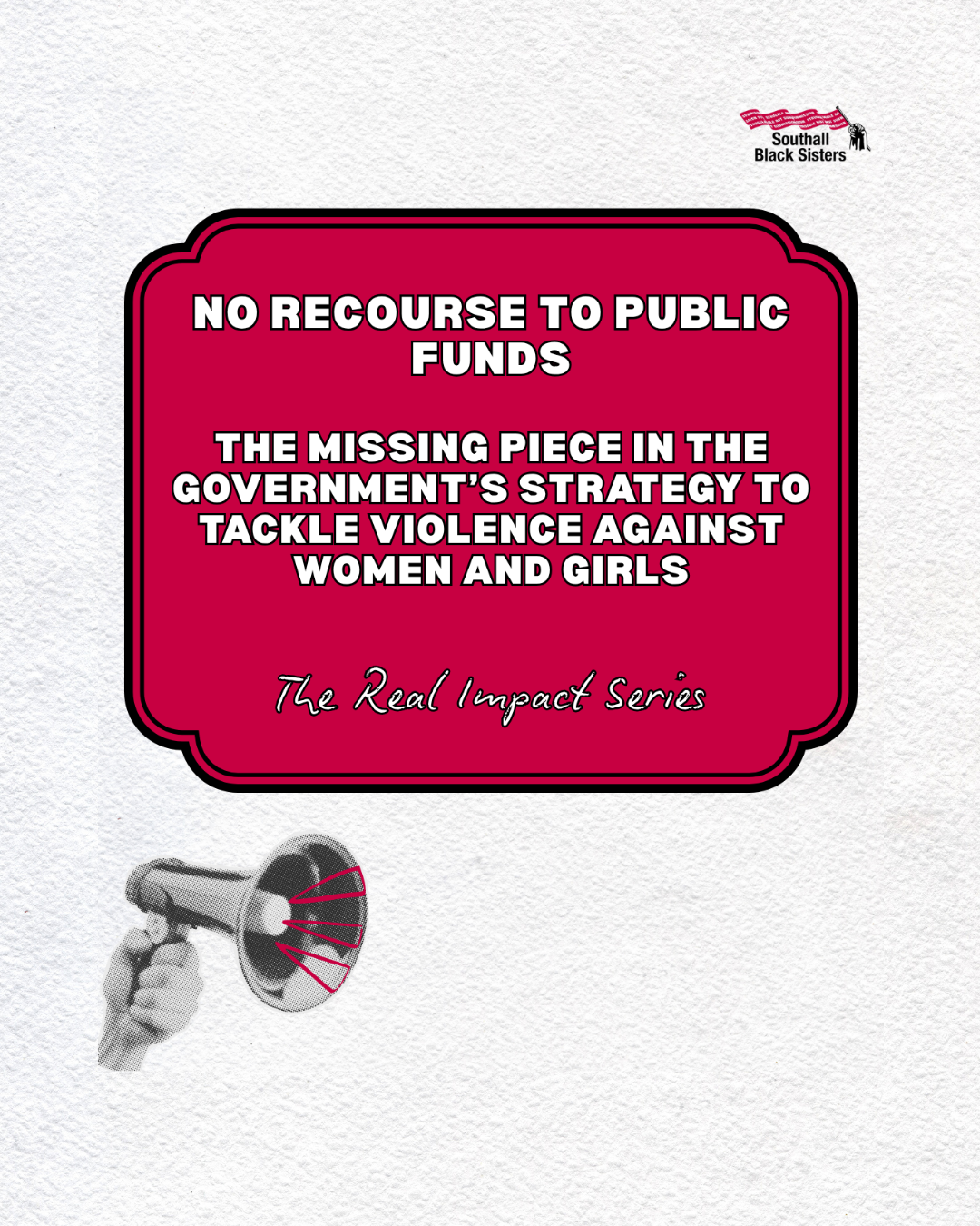 Graphic for the first blog in Southall Black Sisters’ Real Impact series on the government’s strategy to tackle violence against women and girls, with this first instalment focusing on No Recourse to Public Funds. The design features black and white text on a maroon background set against a beige textured paper.