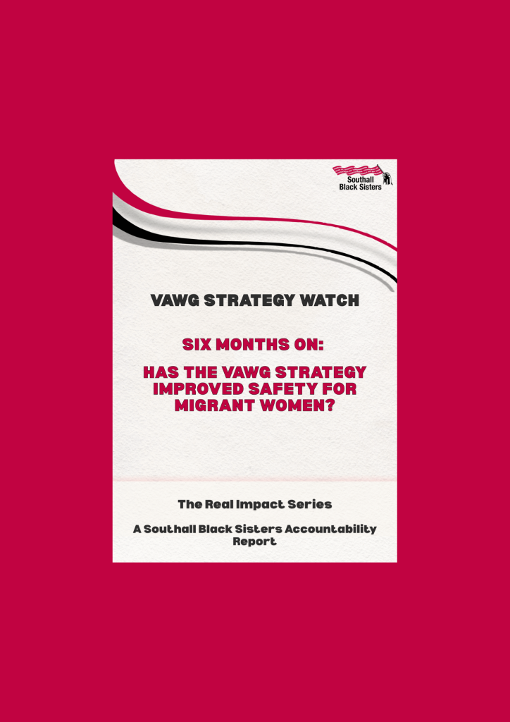 Cover of Southall Black Sisters' The Real Impact Series accountability report, titled "VAWG Strategy Watch: Six Months On: Has the VAWG Strategy Improved Safety for Migrant Women?"